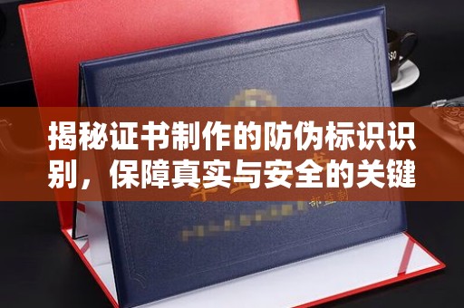 开福揭秘证书制作的防伪标识识别，保障真实与安全的关键
