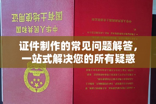 开福证件制作的常见问题解答，一站式解决您的所有疑惑
