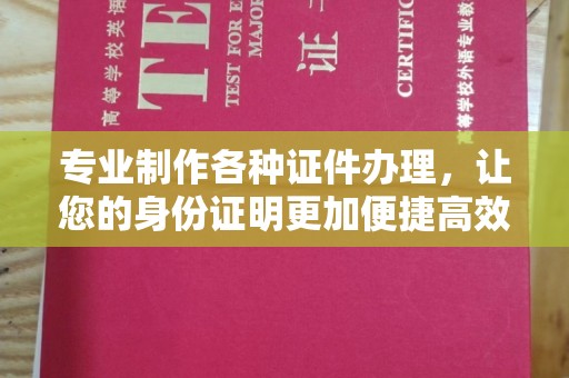 开福专业制作各种证件办理，让您的身份证明更加便捷高效