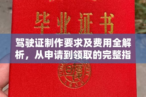 开福驾驶证制作要求及费用全解析，从申请到领取的完整指南