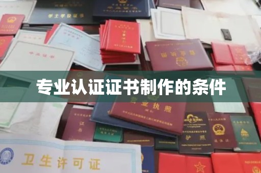 开福专业认证证书制作的条件