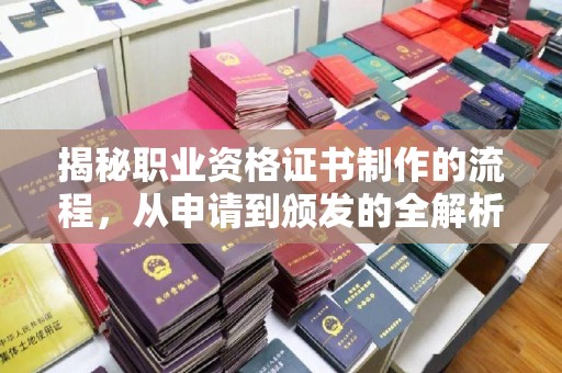 开福揭秘职业资格证书制作的流程，从申请到颁发的全解析