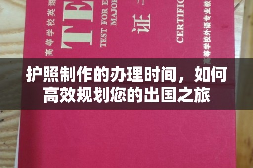 开福护照制作的办理时间，如何高效规划您的出国之旅