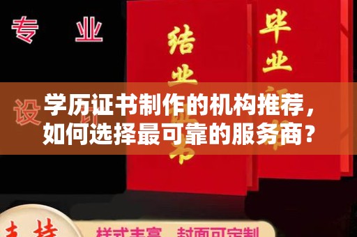 开福学历证书制作的机构推荐，如何选择最可靠的服务商？
