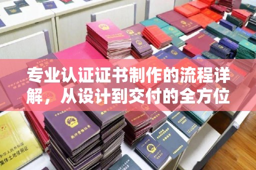 开福专业认证证书制作的流程详解，从设计到交付的全方位指南