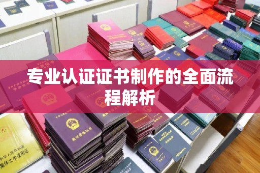 开福专业认证证书制作的全面流程解析