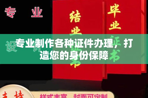 开福专业制作各种证件办理，打造您的身份保障