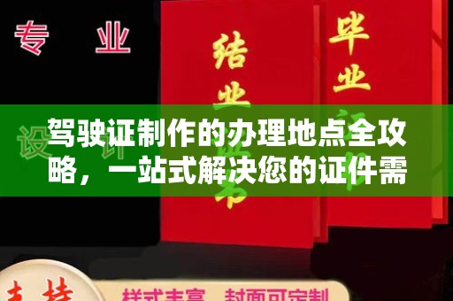 开福驾驶证制作的办理地点全攻略，一站式解决您的证件需求