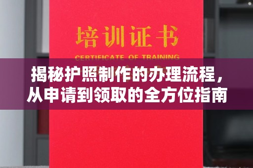 开福揭秘护照制作的办理流程，从申请到领取的全方位指南
