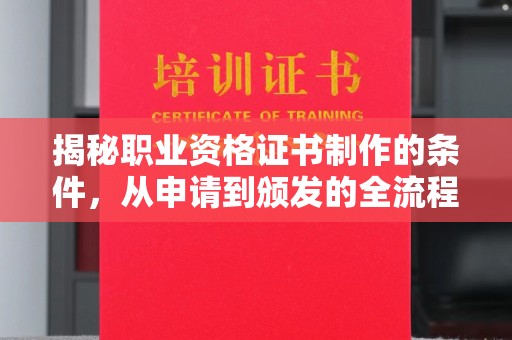 开福揭秘职业资格证书制作的条件，从申请到颁发的全流程解析