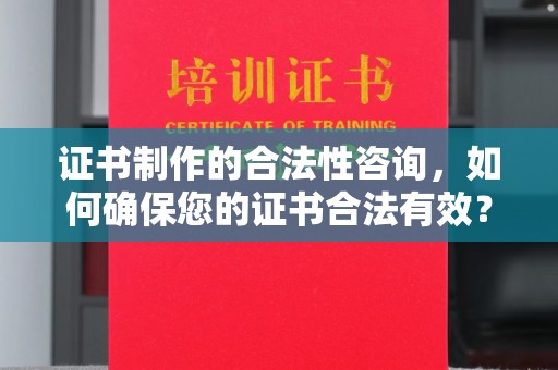 开福证书制作的合法性咨询，如何确保您的证书合法有效？
