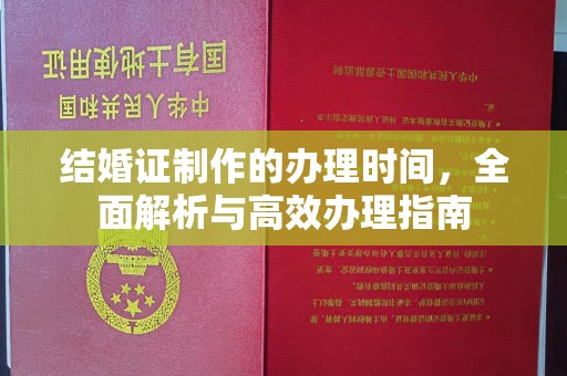 开福结婚证制作的办理时间，全面解析与高效办理指南